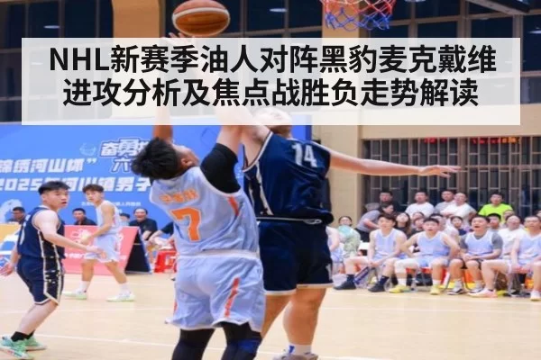 NHL新赛季油人对阵黑豹麦克戴维进攻分析及焦点战胜负走势解读