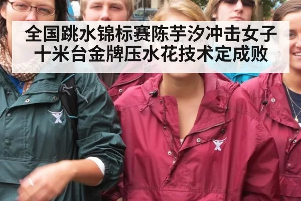 全国跳水锦标赛陈芋汐冲击女子十米台金牌压水花技术定成败