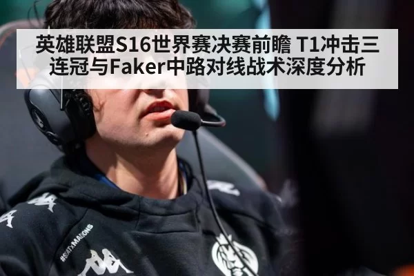 英雄联盟S16世界赛决赛前瞻 T1冲击三连冠与Faker中路对线战术深度分析